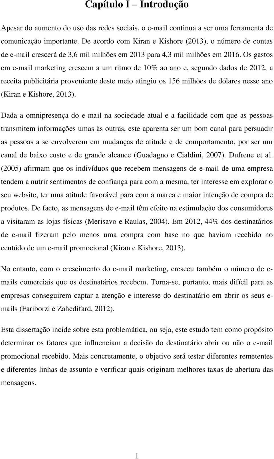 Os gastos em e-mail marketing crescem a um ritmo de 10% ao ano e, segundo dados de 2012, a receita publicitária proveniente deste meio atingiu os 156 milhões de dólares nesse ano (Kiran e Kishore,