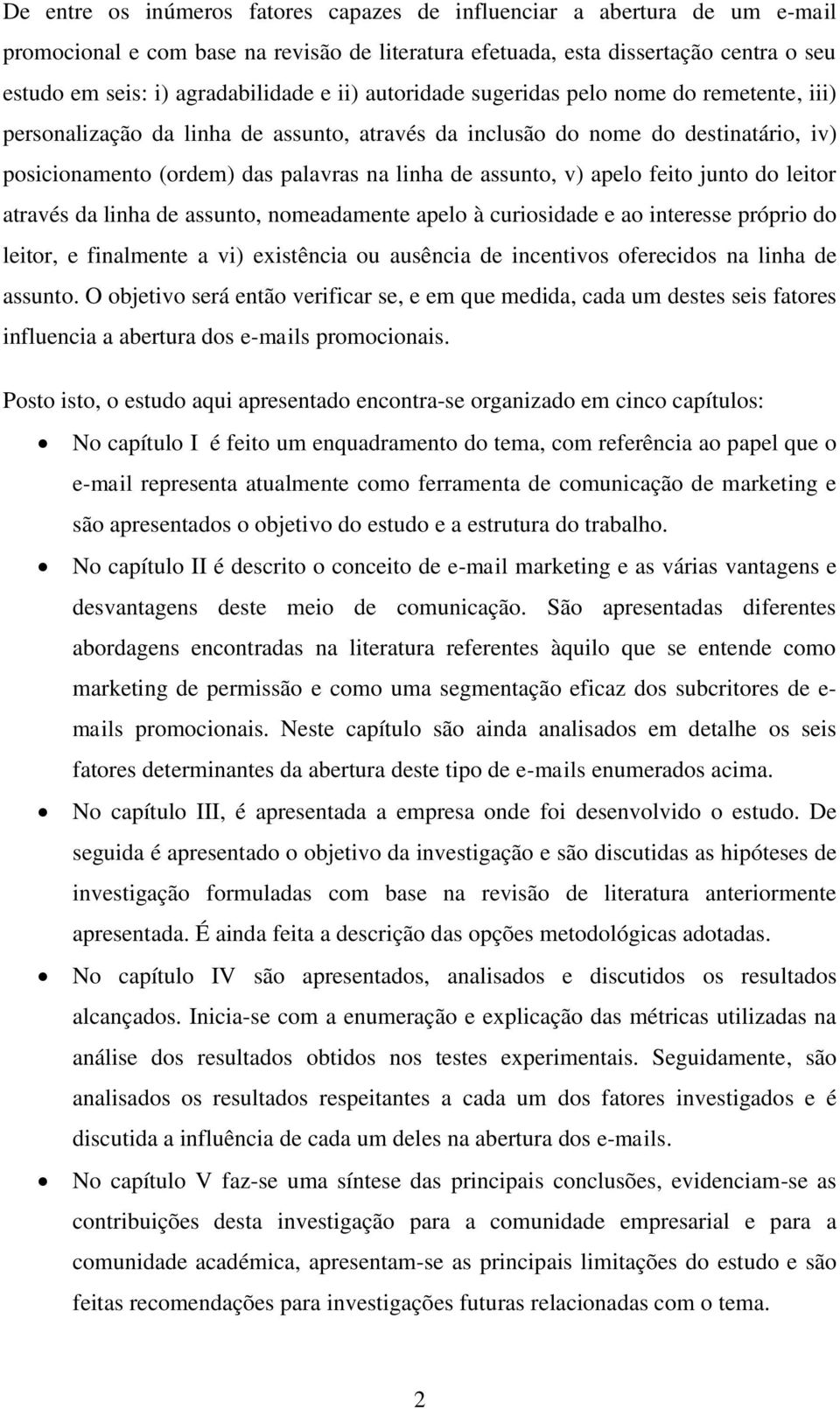 apelo feito junto do leitor através da linha de assunto, nomeadamente apelo à curiosidade e ao interesse próprio do leitor, e finalmente a vi) existência ou ausência de incentivos oferecidos na linha