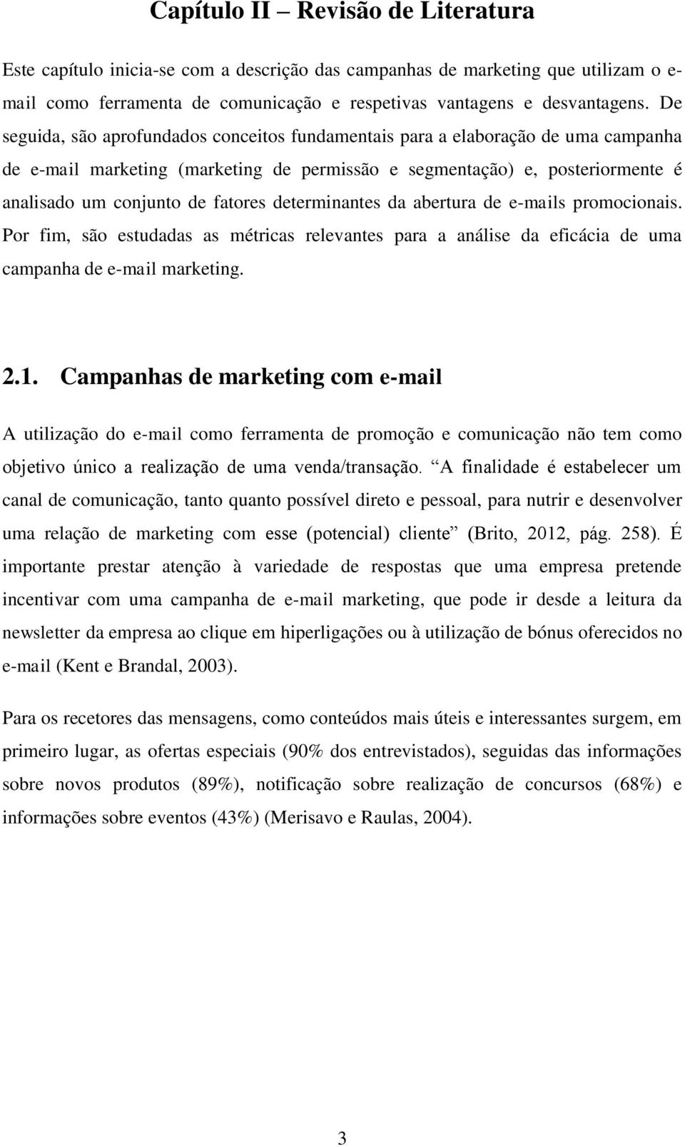 determinantes da abertura de e-mails promocionais. Por fim, são estudadas as métricas relevantes para a análise da eficácia de uma campanha de e-mail marketing. 2.1.
