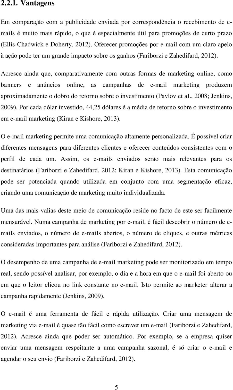 Doherty, 2012). Oferecer promoções por e-mail com um claro apelo à ação pode ter um grande impacto sobre os ganhos (Fariborzi e Zahedifard, 2012).