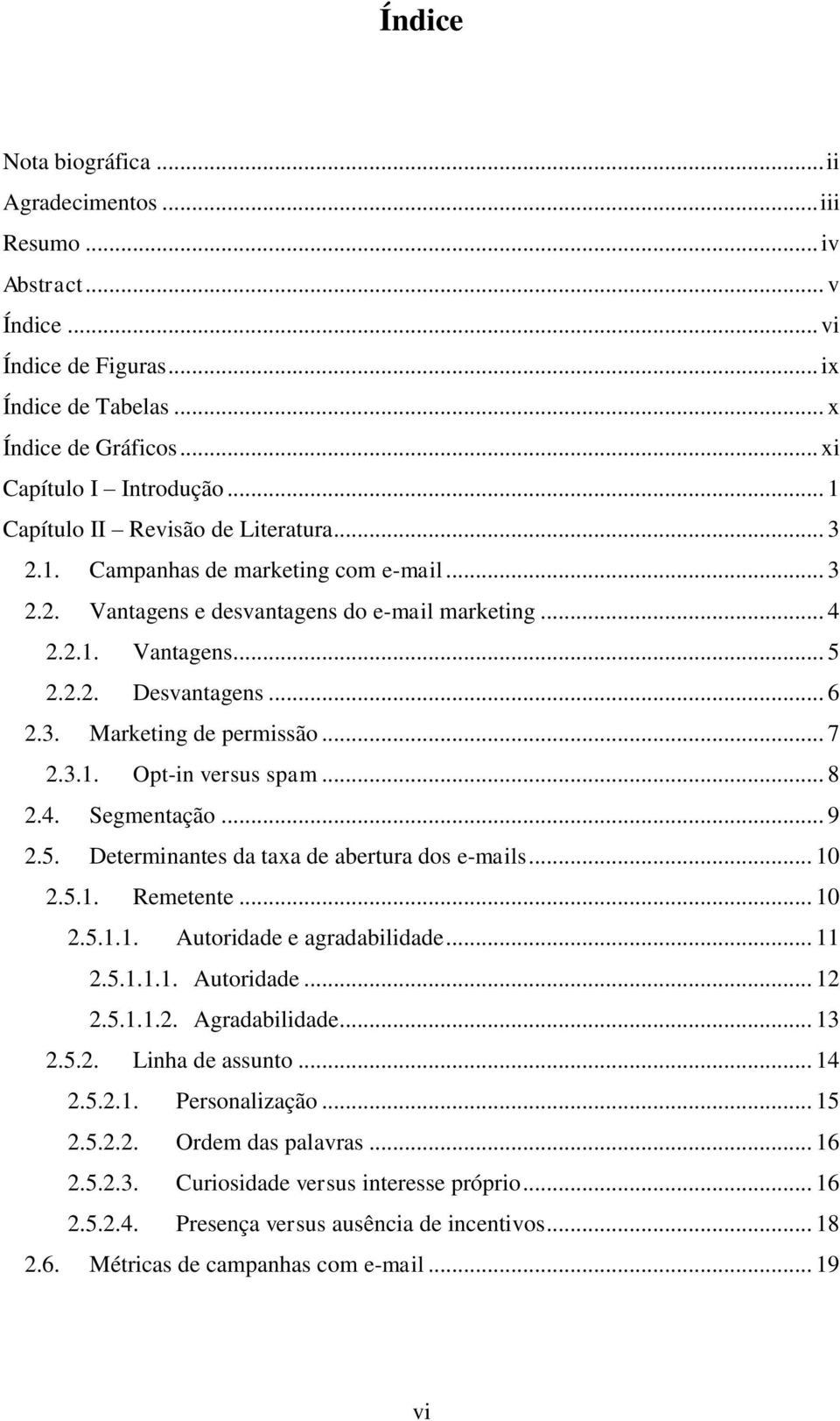 .. 7 2.3.1. Opt-in versus spam... 8 2.4. Segmentação... 9 2.5. Determinantes da taxa de abertura dos e-mails... 10 2.5.1. Remetente... 10 2.5.1.1. Autoridade e agradabilidade... 11 2.5.1.1.1. Autoridade... 12 2.