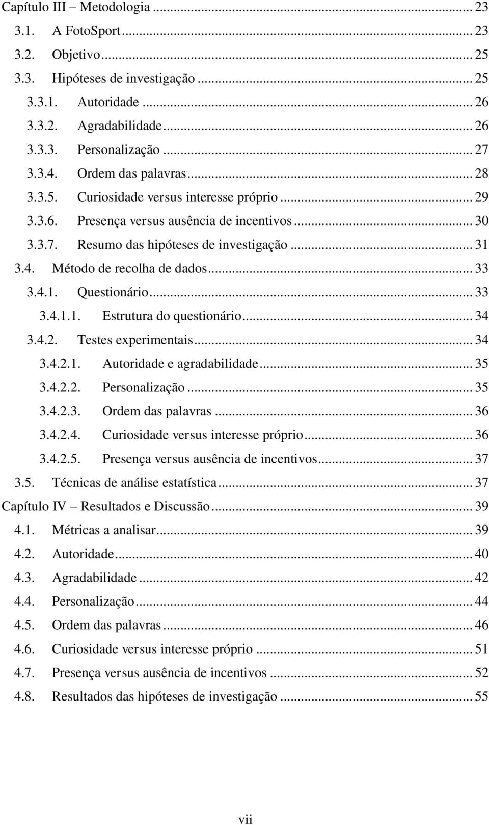 Método de recolha de dados... 33 3.4.1. Questionário... 33 3.4.1.1. Estrutura do questionário... 34 3.4.2. Testes experimentais... 34 3.4.2.1. Autoridade e agradabilidade... 35 3.4.2.2. Personalização.