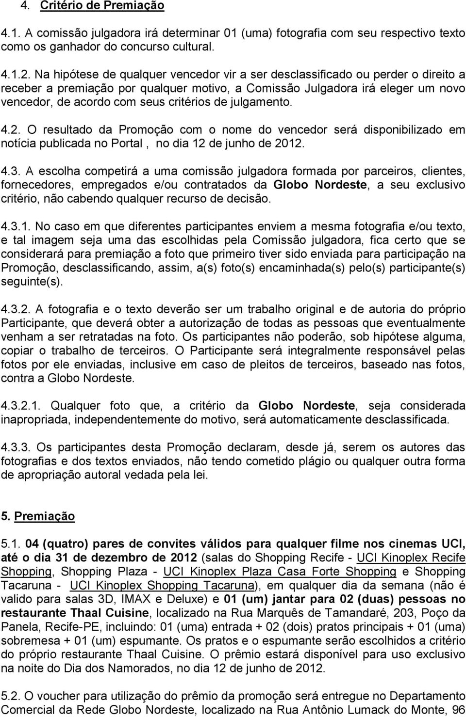 critérios de julgamento. 4.2. O resultado da Promoção com o nome do vencedor será disponibilizado em notícia publicada no Portal, no dia 12 de junho de 2012. 4.3.