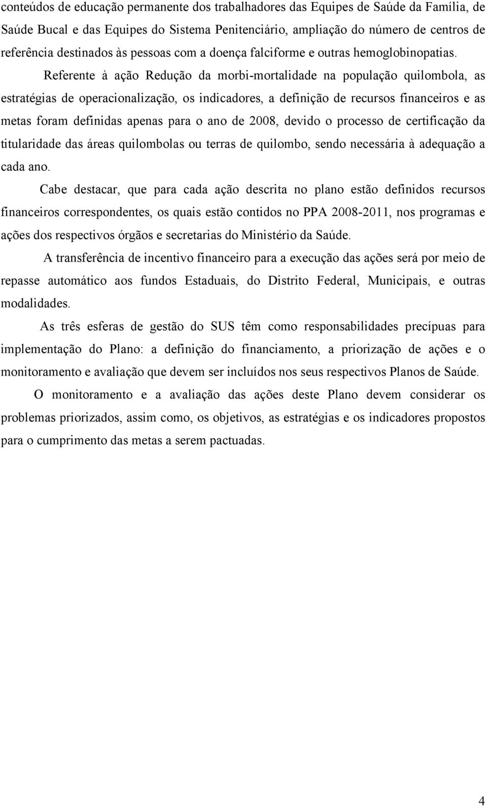 Referente à ação Redução da morbi-mortalidade na população quilombola, as estratégias de operacionalização, os indicadores, a definição de recursos financeiros e as metas foram definidas apenas para