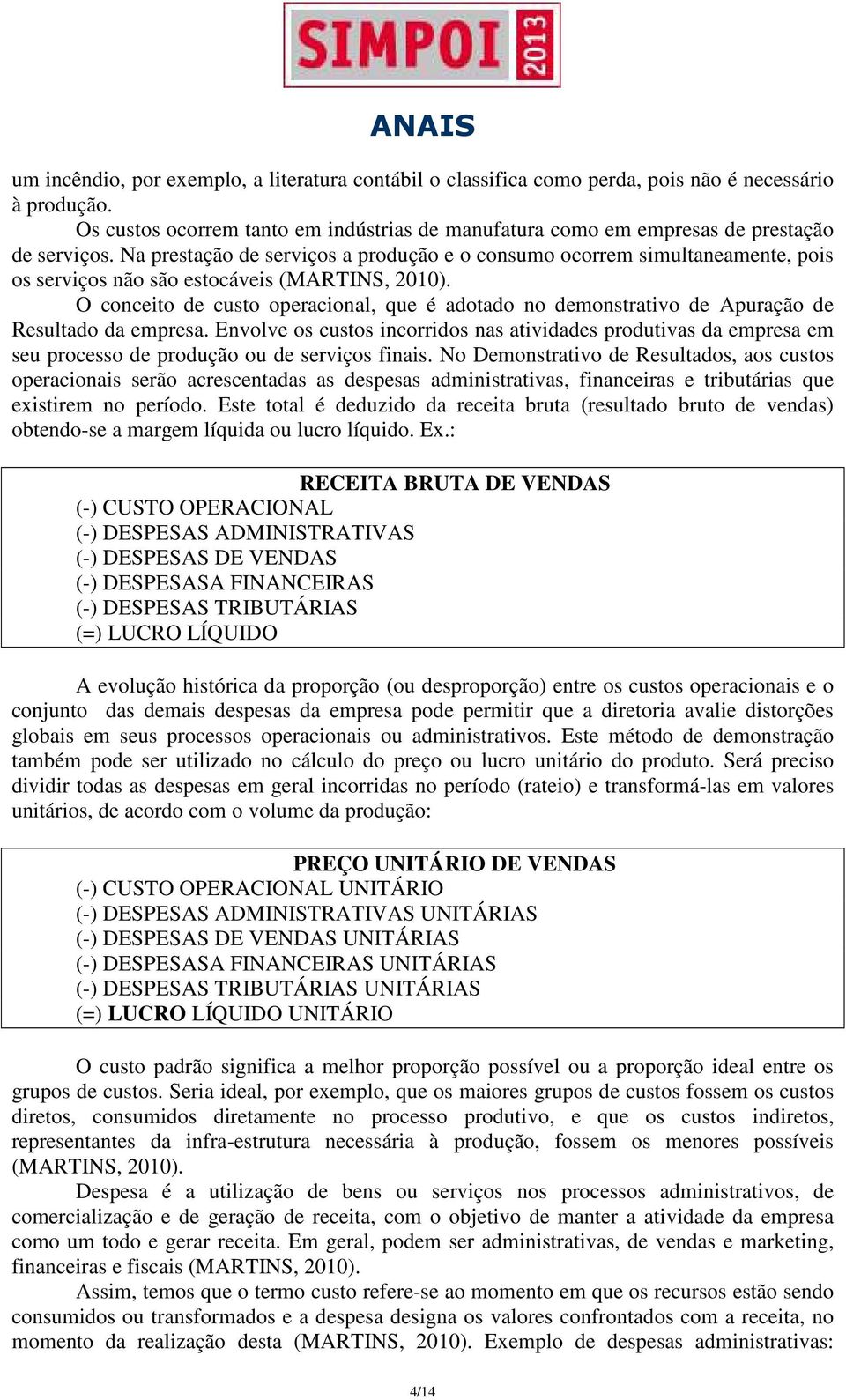 Na prestação de serviços a produção e o consumo ocorrem simultaneamente, pois os serviços não são estocáveis (MARTINS, 2010).