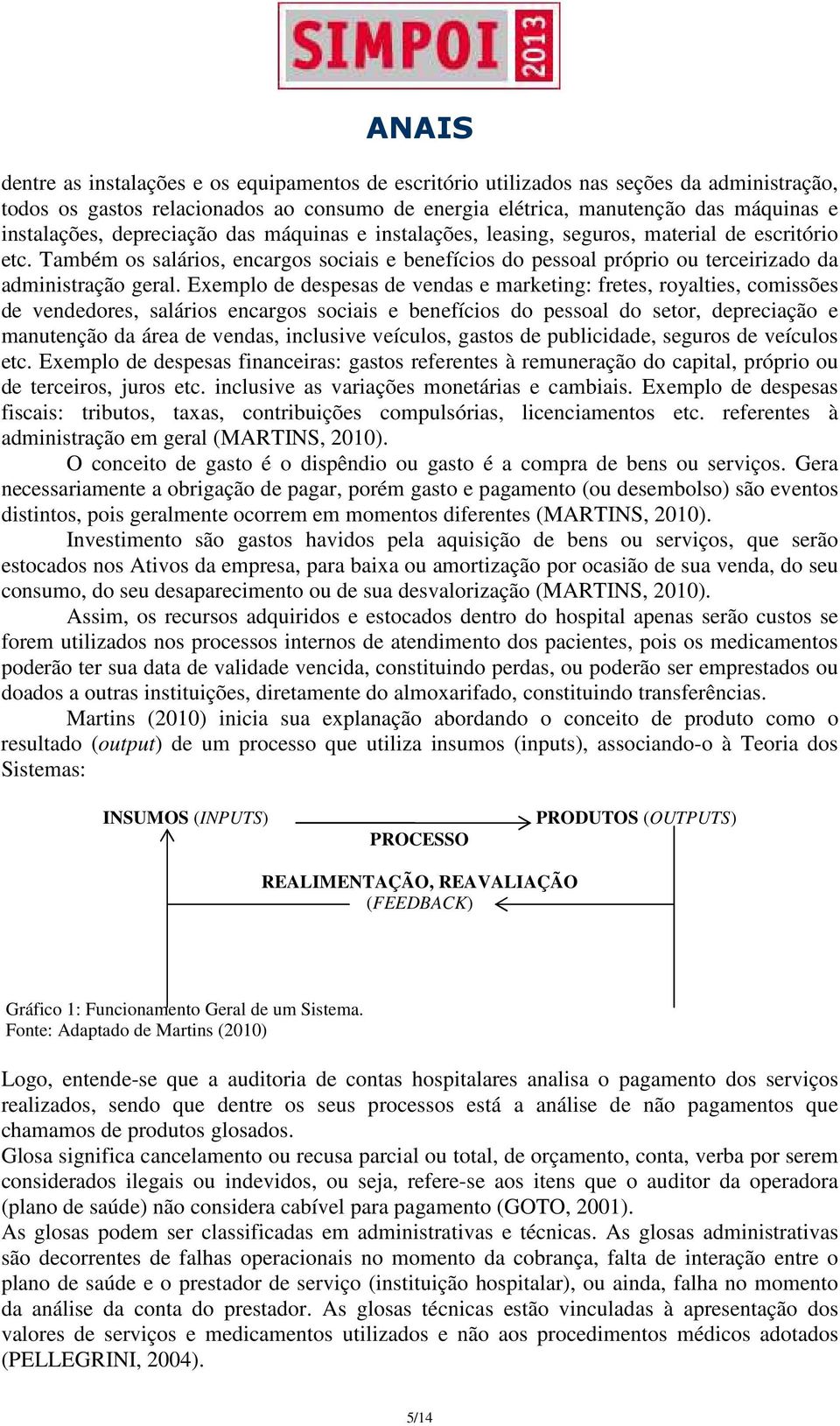 Exemplo de despesas de vendas e marketing: fretes, royalties, comissões de vendedores, salários encargos sociais e benefícios do pessoal do setor, depreciação e manutenção da área de vendas,