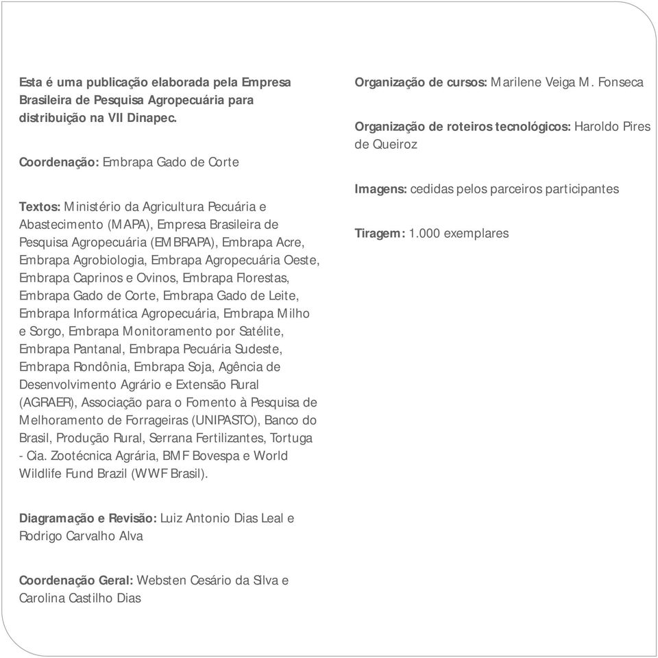 Embrapa Agropecuária Oeste, Embrapa Caprinos e Ovinos, Embrapa Florestas, Embrapa Gado de Corte, Embrapa Gado de Leite, Embrapa Informática Agropecuária, Embrapa Milho e Sorgo, Embrapa Monitoramento