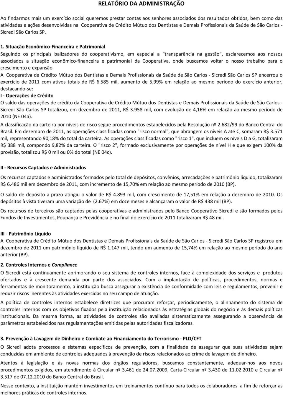 . Situação EconômicoFinanceira e Patrimonial Seguindo os principais balizadores do cooperativismo, em especial a transparência na gestão, esclarecemos aos nossos associados a situação