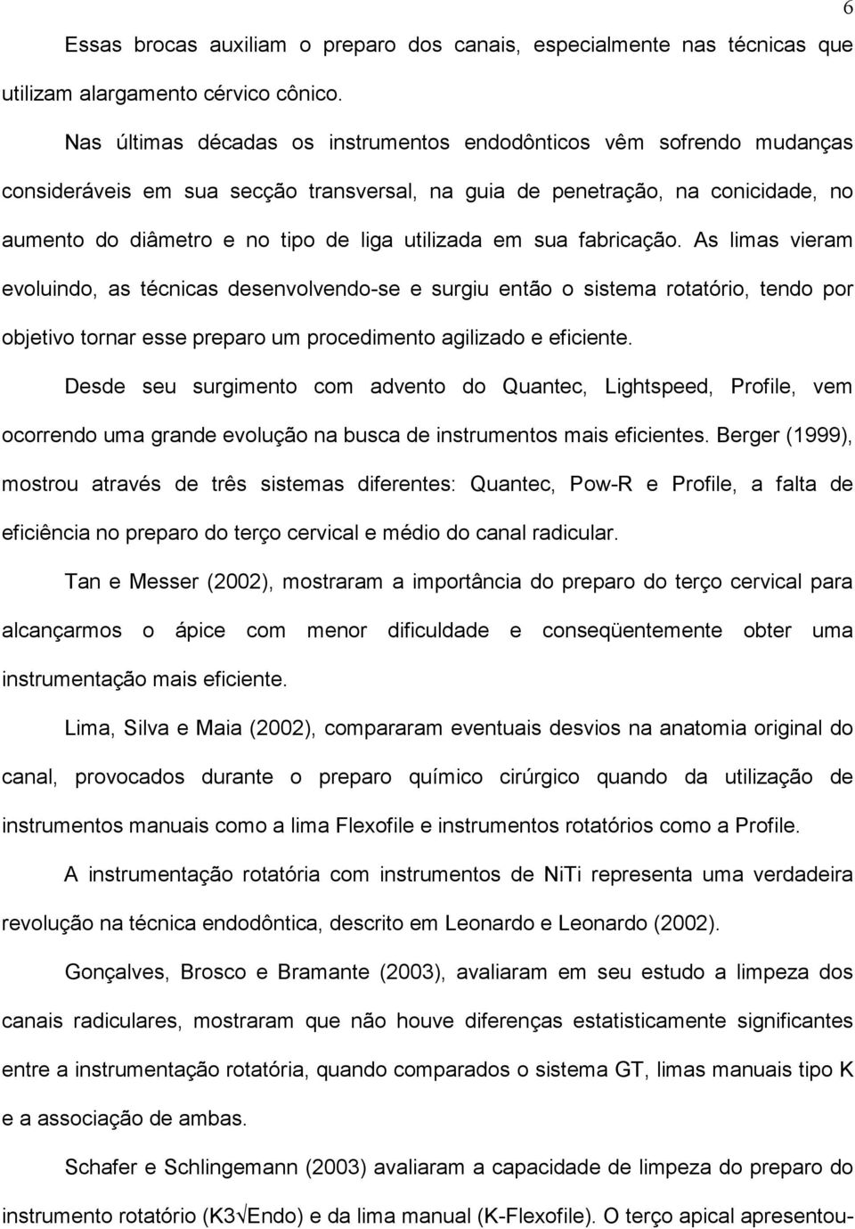 utilizada em sua fabricação. As limas vieram evoluindo, as técnicas desenvolvendo-se e surgiu então o sistema rotatório, tendo por objetivo tornar esse preparo um procedimento agilizado e eficiente.