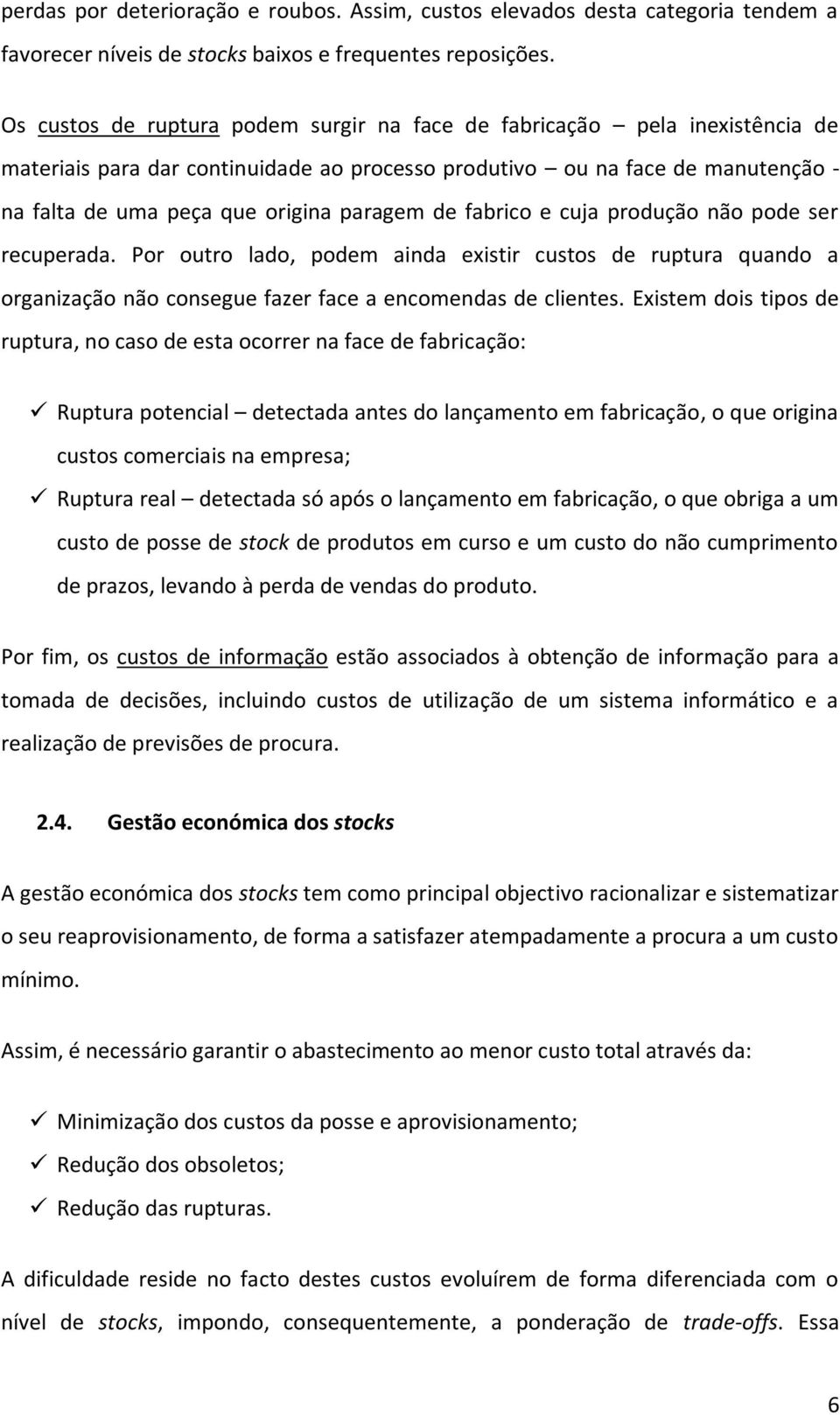 de fabrico e cuja produção não pode ser recuperada. Por outro lado, podem ainda existir custos de ruptura quando a organização não consegue fazer face a encomendas de clientes.