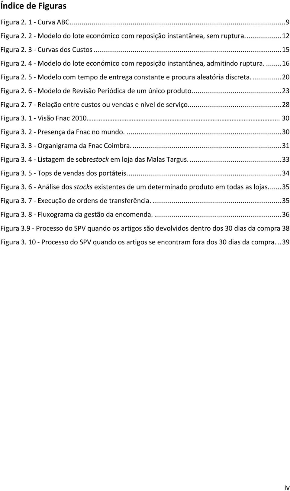 6 - Modelo de Revisão Periódica de um único produto... 23 Figura 2. 7 - Relação entre custos ou vendas e nível de serviço... 28 Figura 3. 1 - Visão Fnac 2010. 30 Figura 3.