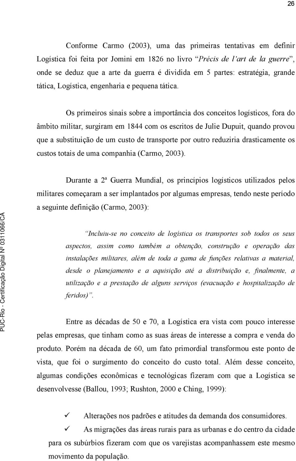 Os primeiros sinais sobre a importância dos conceitos logísticos, fora do âmbito militar, surgiram em 1844 com os escritos de Julie Dupuit, quando provou que a substituição de um custo de transporte