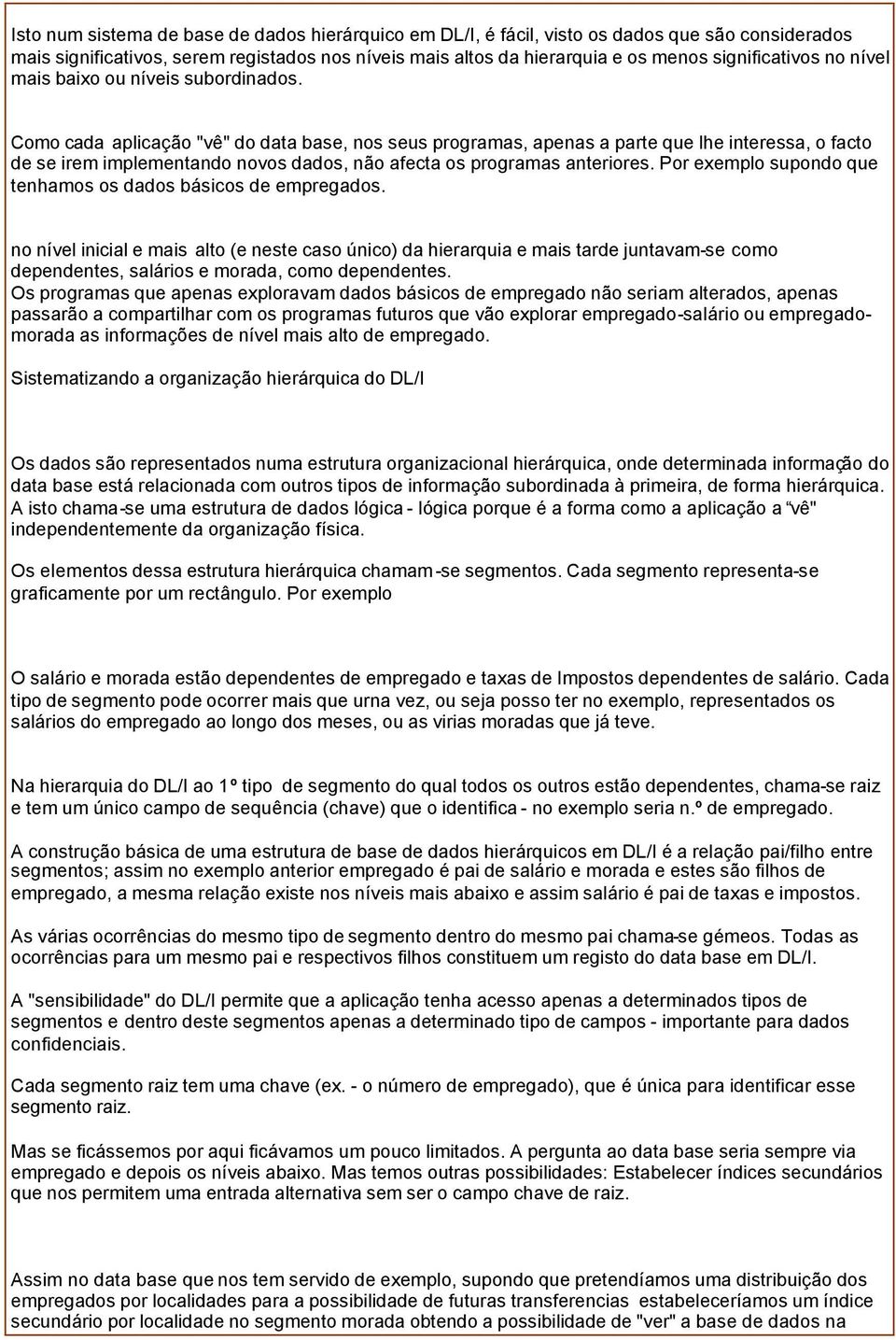 Como cada aplicação "vê" do data base, nos seus programas, apenas a parte que lhe interessa, o facto de se irem implementando novos dados, não afecta os programas anteriores.