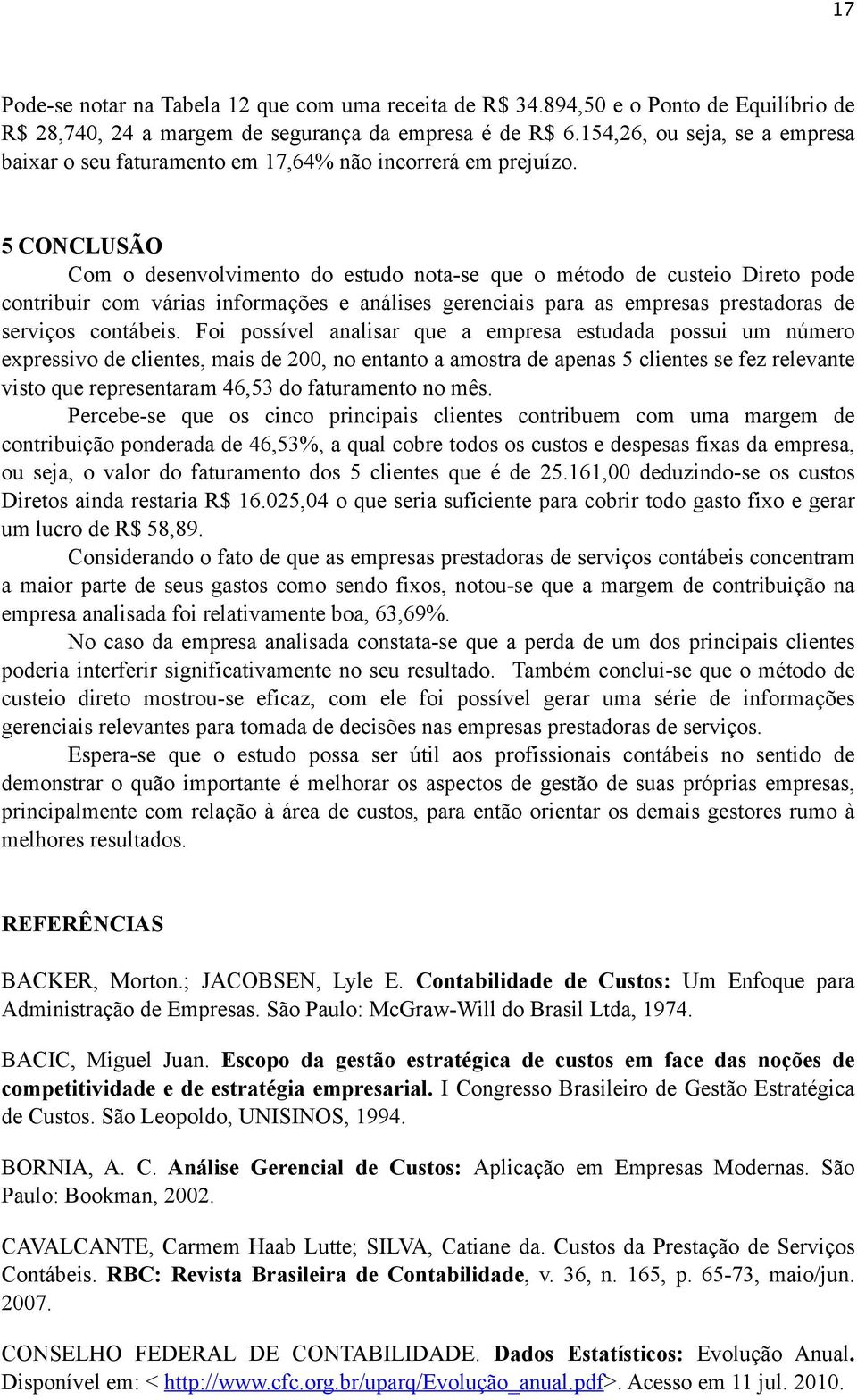 5 CONCLUSÃO Com o desenvolvimento do estudo nota-se que o método de custeio Direto pode contribuir com várias informações e análises gerenciais para as empresas prestadoras de serviços contábeis.