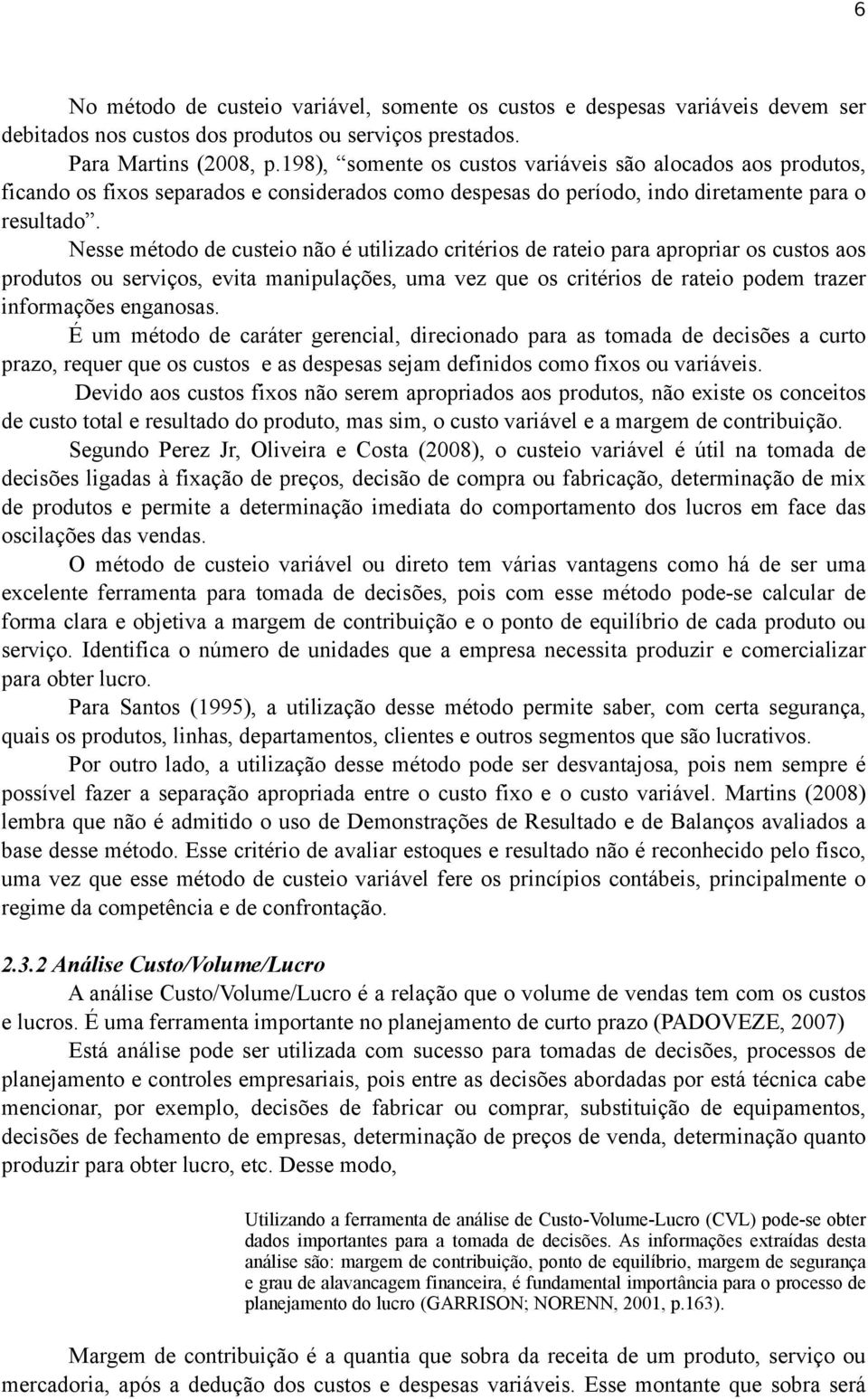 Nesse método de custeio não é utilizado critérios de rateio para apropriar os custos aos produtos ou serviços, evita manipulações, uma vez que os critérios de rateio podem trazer informações