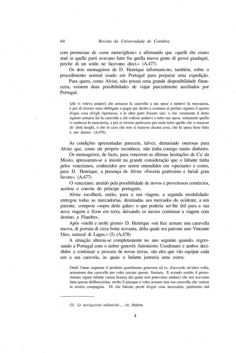 Para quem, como Alvise, não possui uma grande disponibilidade financeira, existem duas possibilidades de viajar parcialmente auxiliados por Portugal.