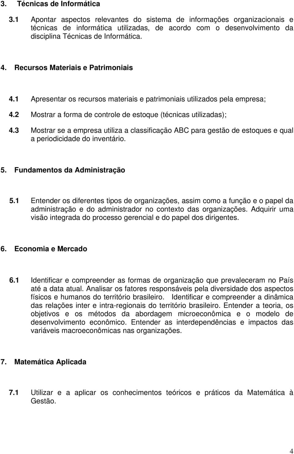 Recursos Materiais e Patrimoniais 4.1 Apresentar os recursos materiais e patrimoniais utilizados pela empresa; 4.2 Mostrar a forma de controle de estoque (técnicas utilizadas); 4.