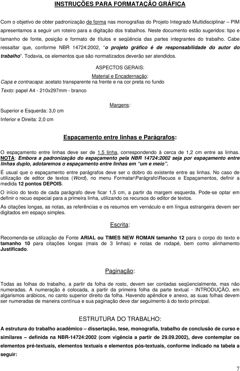 Cabe ressaltar que, conforme NBR 14724:2002, o projeto gráfico é de responsabilidade do autor do trabalho. Todavia, os elementos que são normatizados deverão ser atendidos.