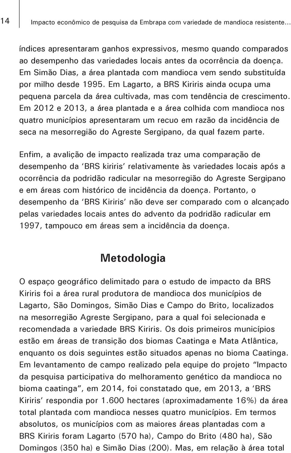 Em Simão Dias, a área plantada com mandioca vem sendo substituída por milho desde 1995. Em Lagarto, a BRS Kiriris ainda ocupa uma pequena parcela da área cultivada, mas com tendência de crescimento.