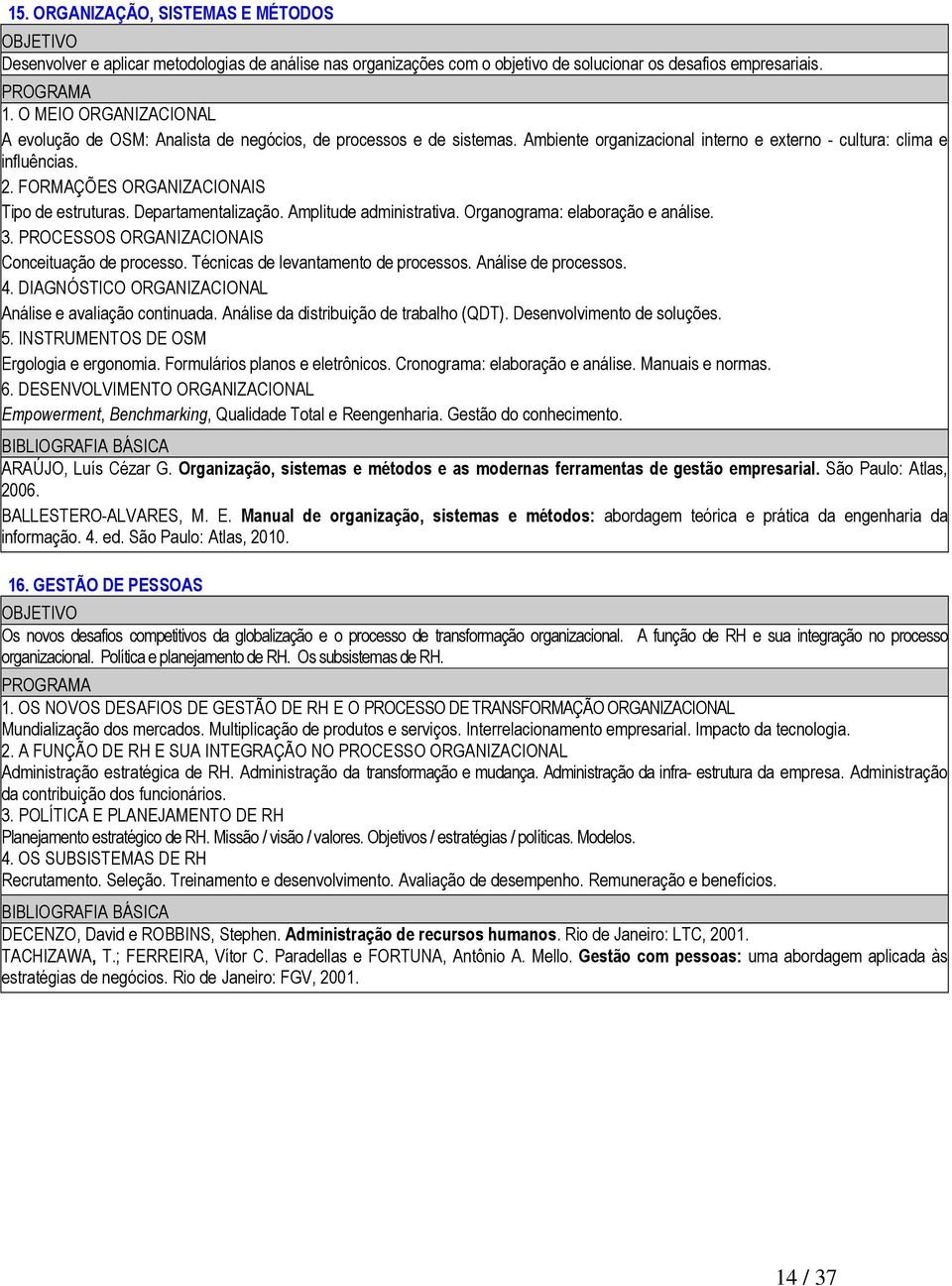 FORMAÇÕES ORGANIZACIONAIS Tipo de estruturas. Departamentalização. Amplitude administrativa. Organograma: elaboração e análise. 3. PROCESSOS ORGANIZACIONAIS Conceituação de processo.