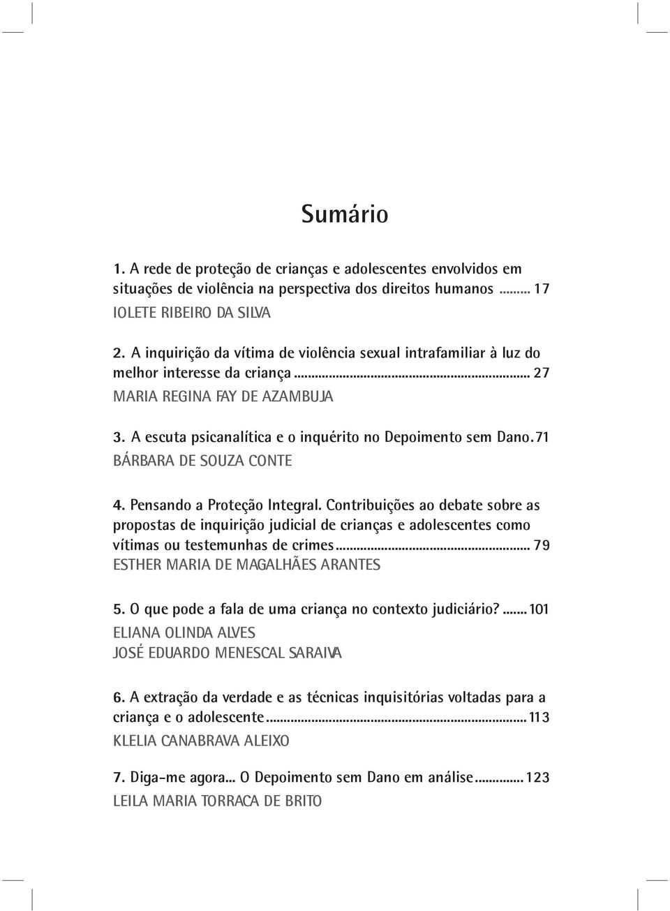 71 BÁRBARA DE SOUZA CONTE 4. Pensando a Proteção Integral. Contribuições ao debate sobre as propostas de inquirição judicial de crianças e adolescentes como vítimas ou testemunhas de crimes.