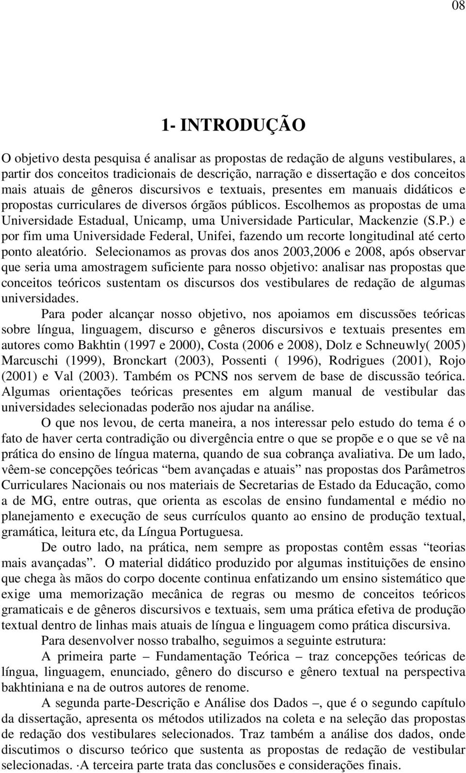 Escolhemos as propostas de uma Universidade Estadual, Unicamp, uma Universidade Particular, Mackenzie (S.P.) e por fim uma Universidade Federal, Unifei, fazendo um recorte longitudinal até certo ponto aleatório.