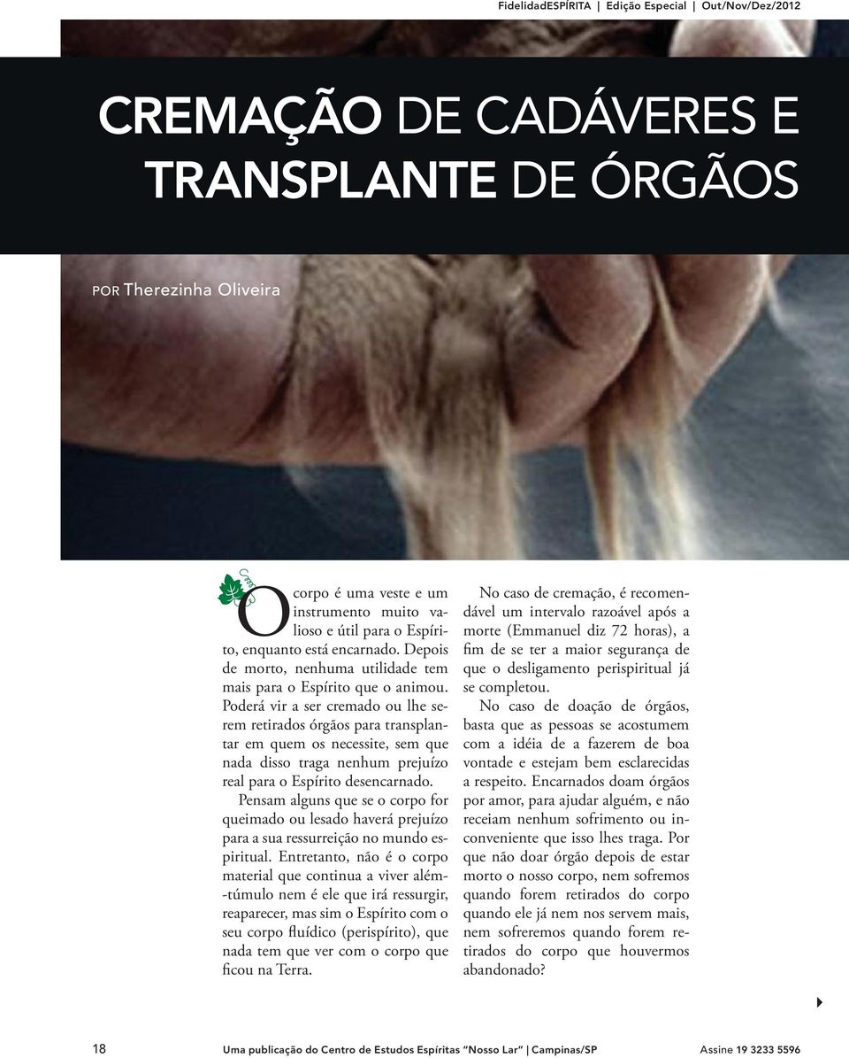 Poderá vir a ser cremado ou lhe serem retirados órgãos para transplantar em quem os necessite, sem que nada disso traga nenhum prejuízo real para o Espírito desencarnado.