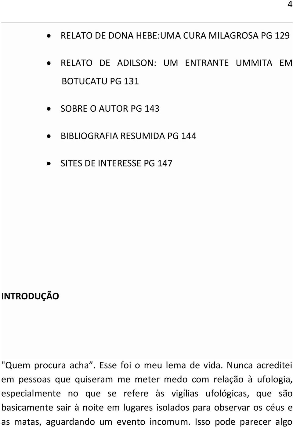 Nunca acreditei em pessoas que quiseram me meter medo com relação à ufologia, especialmente no que se refere às vigílias