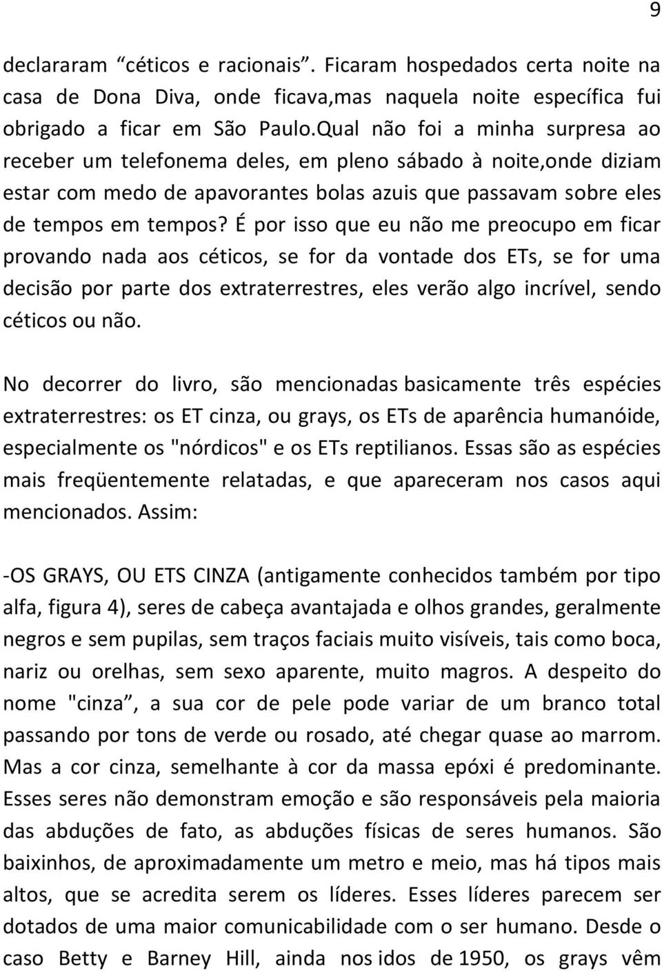 É por isso que eu não me preocupo em ficar provando nada aos céticos, se for da vontade dos ETs, se for uma decisão por parte dos extraterrestres, eles verão algo incrível, sendo céticos ou não.