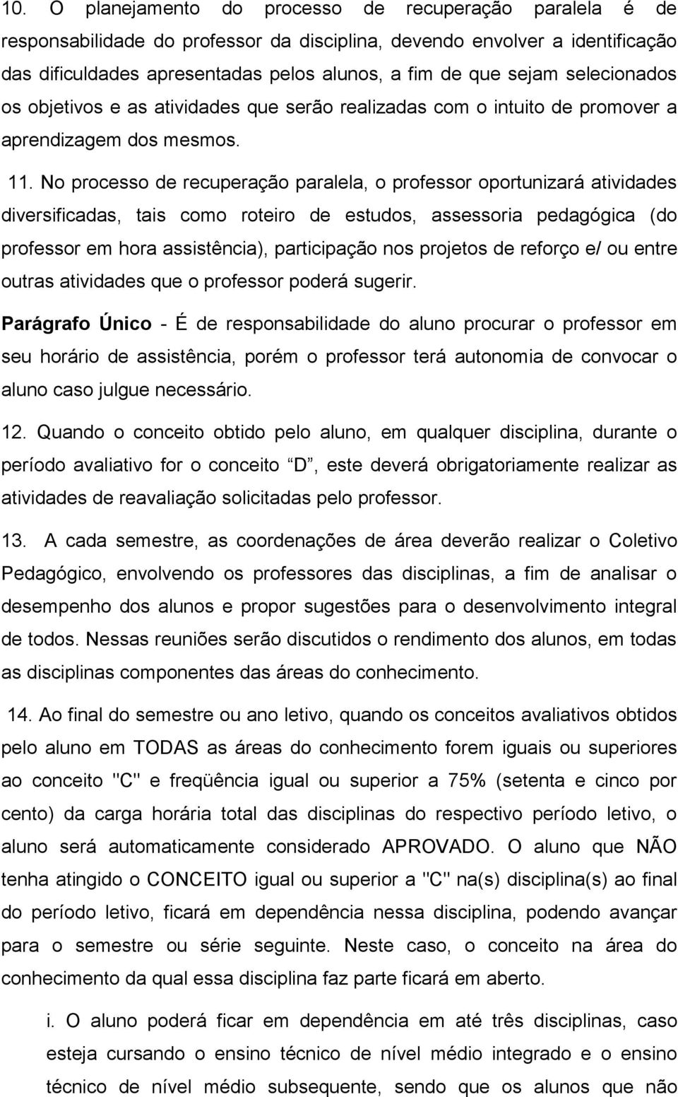 No processo de recuperação paralela, o professor oportunizará atividades diversificadas, tais como roteiro de estudos, assessoria pedagógica (do professor em hora assistência), participação nos