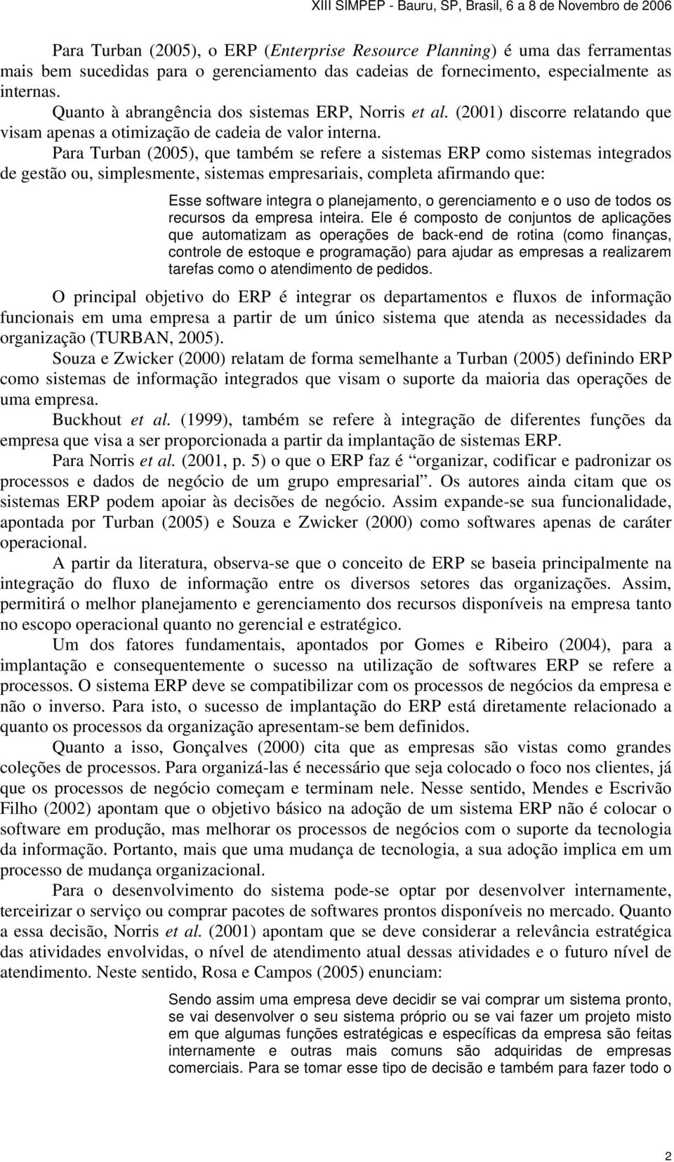 Para Turban (2005), que também se refere a sistemas ERP como sistemas integrados de gestão ou, simplesmente, sistemas empresariais, completa afirmando que: Esse software integra o planejamento, o