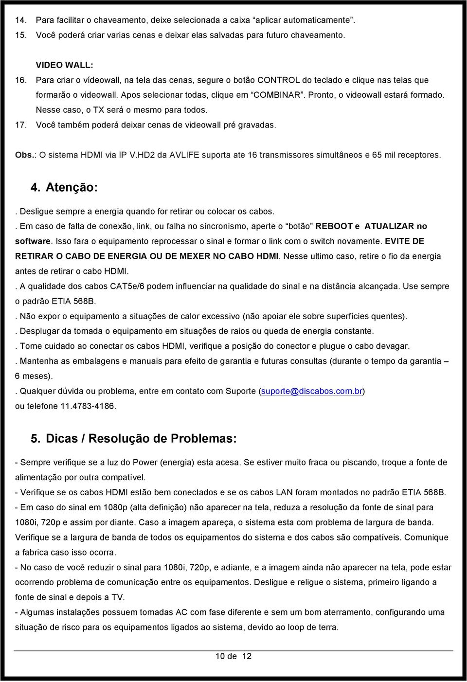 Nesse caso, o TX será o mesmo para todos. 17. Você também poderá deixar cenas de videowall pré gravadas. Obs.: O sistema HDMI via IP V.