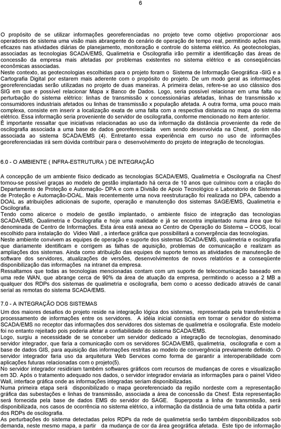 As geotecnologias, associadas as tecnologias SCADA/EMS, Qualimetria e Oscilografia irão permitir a identificação das áreas de concessão da empresa mais afetadas por problemas existentes no sistema