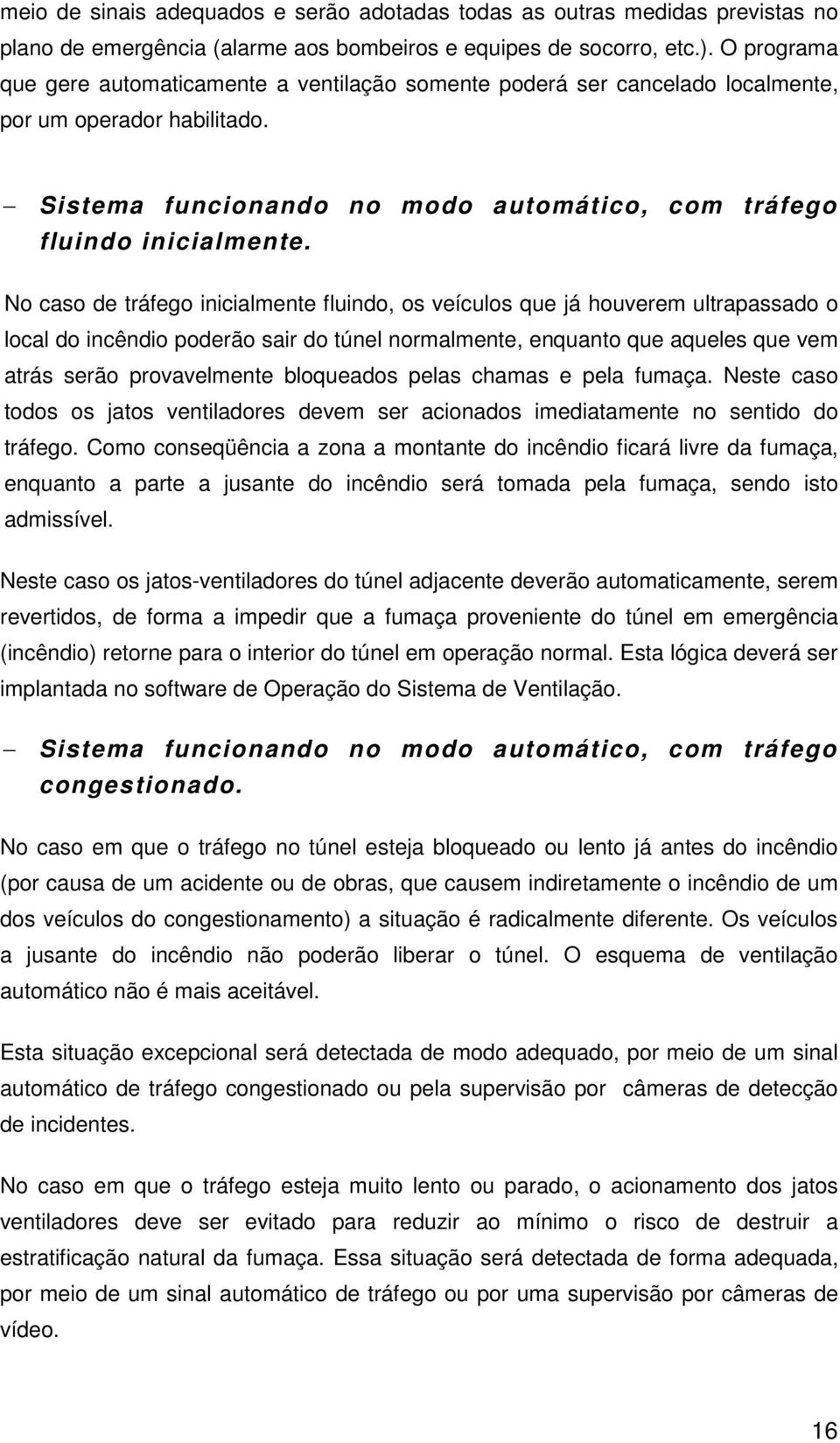 No caso de tráfego inicialmente fluindo, os veículos que já houverem ultrapassado o local do incêndio poderão sair do túnel normalmente, enquanto que aqueles que vem atrás serão provavelmente