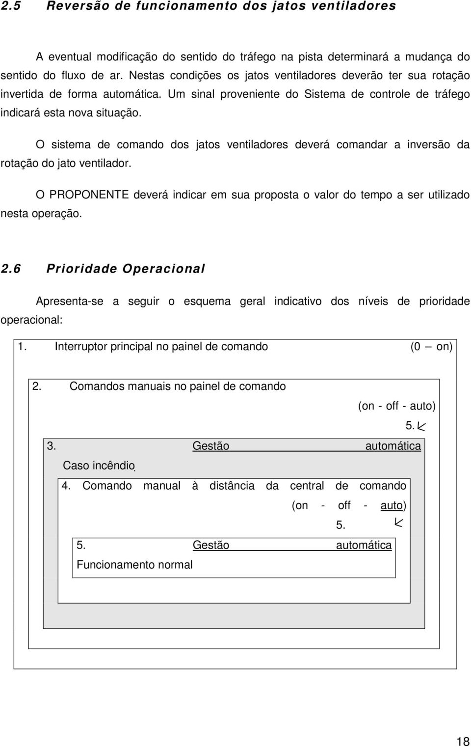 O sistema de comando dos jatos ventiladores deverá comandar a inversão da rotação do jato ventilador. O PROPONENTE deverá indicar em sua proposta o valor do tempo a ser utilizado nesta operação. 2.