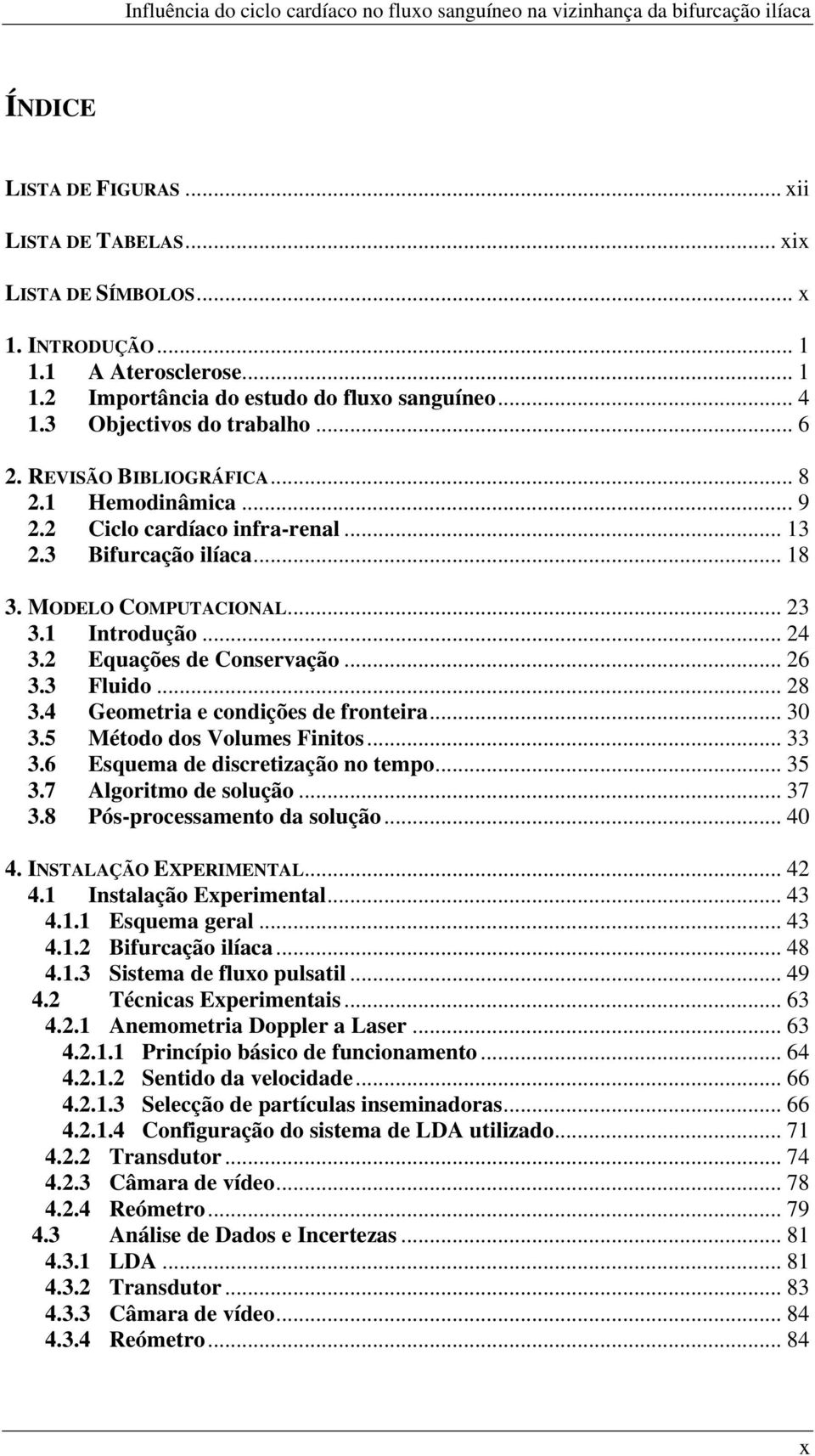 2 Equações de Conservação... 26 3.3 Fluido... 28 3.4 Geometria e condições de fronteira... 30 3.5 Método dos Volumes Finitos... 33 3.6 Esquema de discretização no tempo... 35 3.7 Algoritmo de solução.