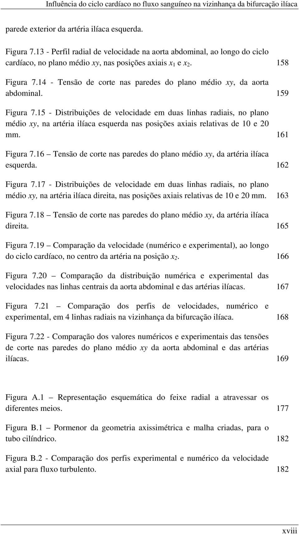 15 - Distribuições de velocidade em duas linhas radiais, no plano médio xy, na artéria ilíaca esquerda nas posições axiais relativas de 10 e 20 mm. 161 Figura 7.