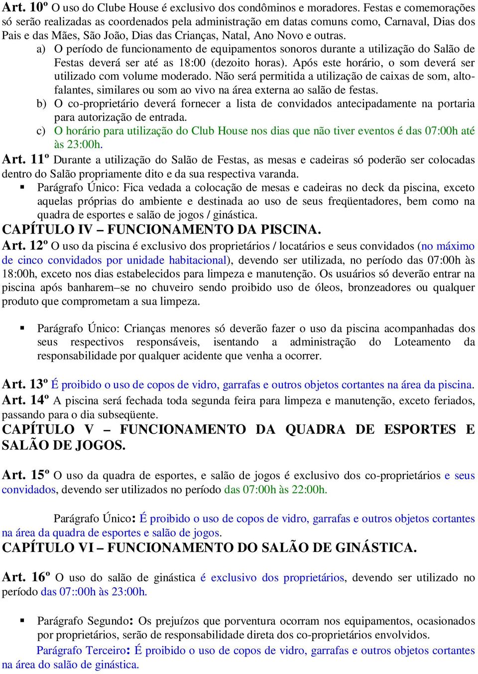 a) O período de funcionamento de equipamentos sonoros durante a utilização do Salão de Festas deverá ser até as 18:00 (dezoito horas).