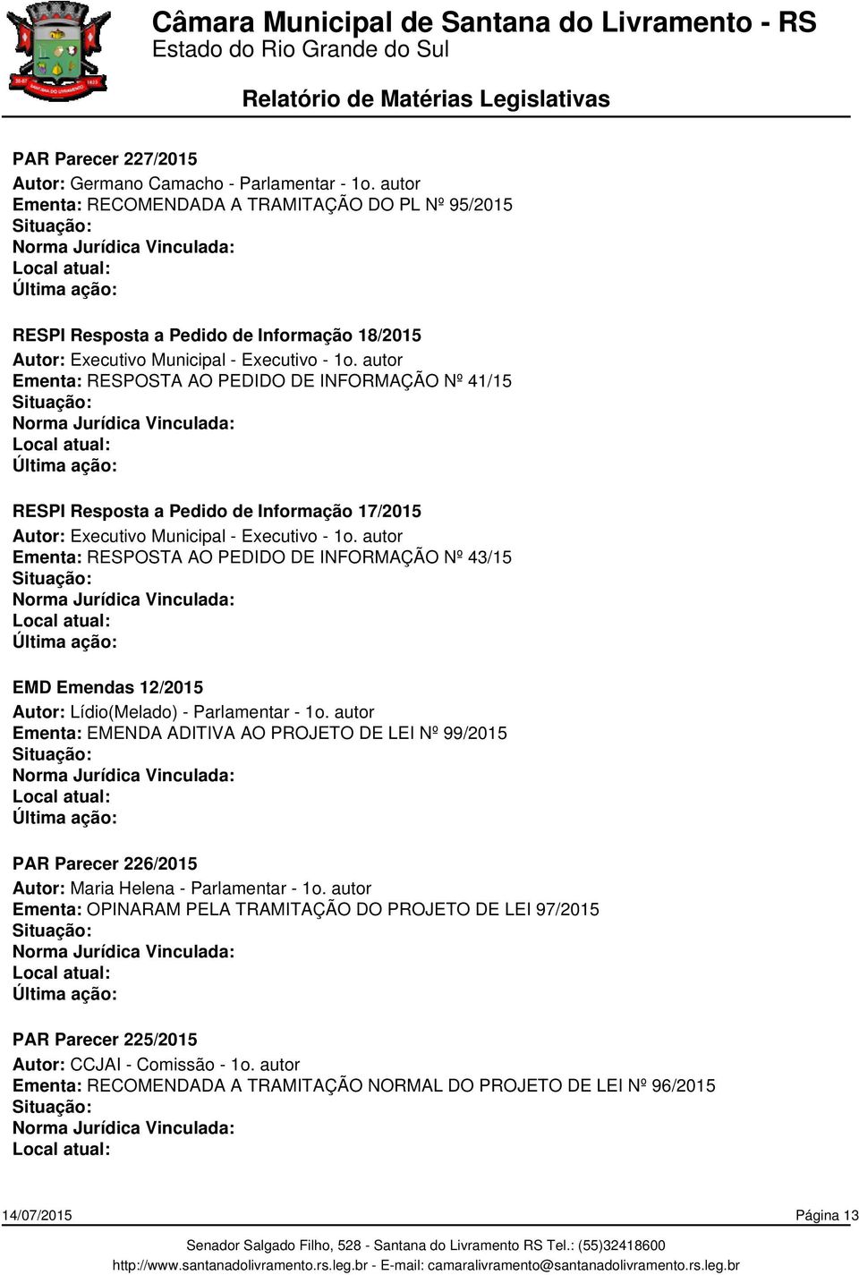 autor Ementa: RESPOSTA AO PEDIDO DE INFORMAÇÃO Nº 41/15 RESPI Resposta a Pedido de Informação 17/2015 Autor: Executivo Municipal - Executivo - 1o.