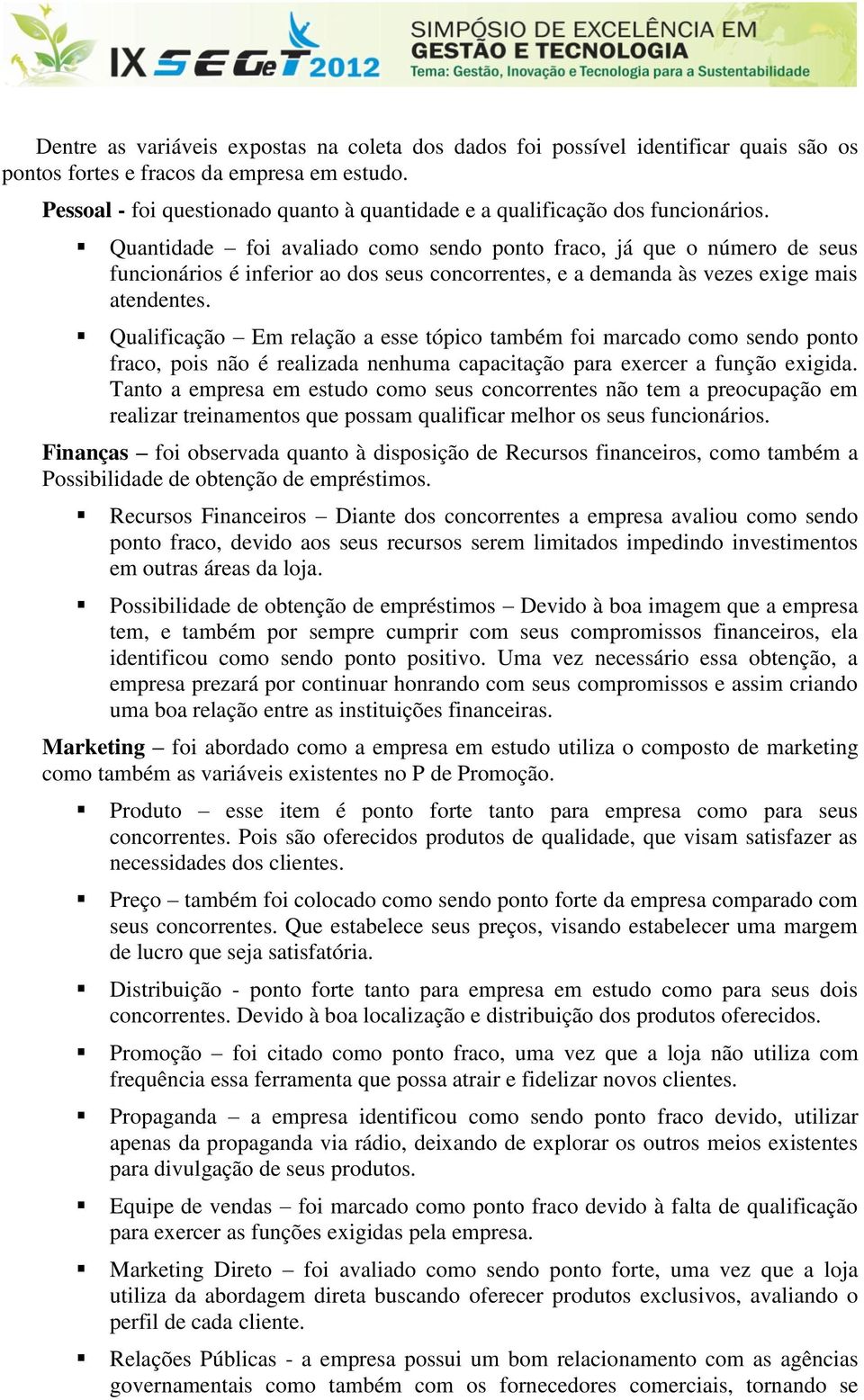 Quantidade foi avaliado como sendo ponto fraco, já que o número de seus funcionários é inferior ao dos seus concorrentes, e a demanda às vezes exige mais atendentes.