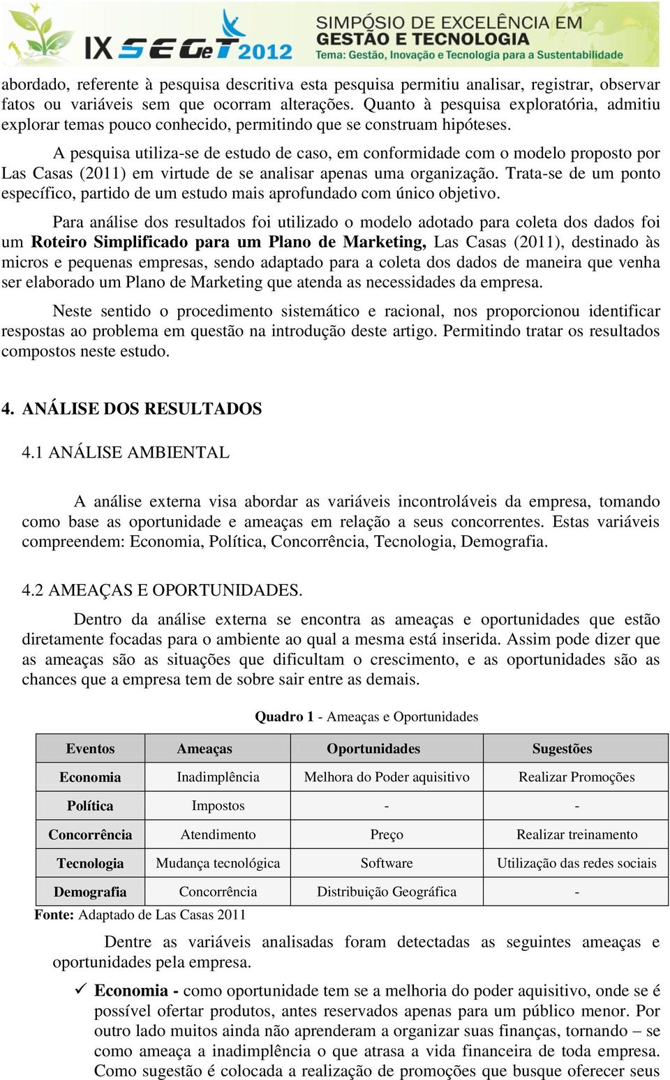 A pesquisa utiliza-se de estudo de caso, em conformidade com o modelo proposto por Las Casas (2011) em virtude de se analisar apenas uma organização.