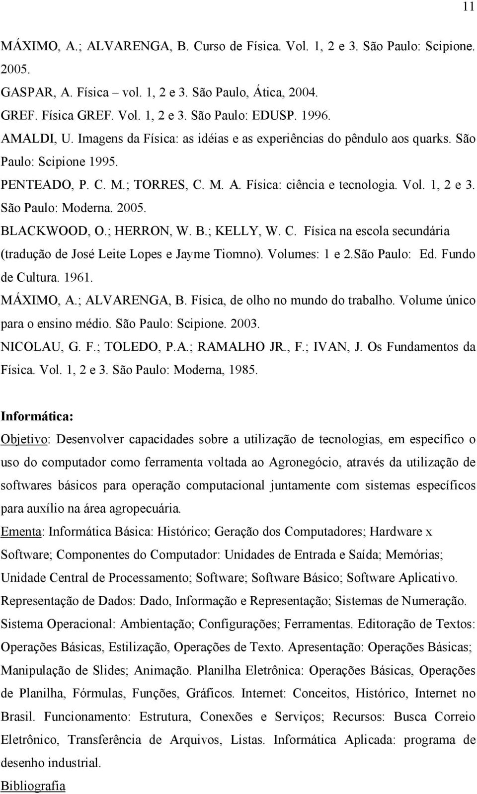 São Paulo: Moderna. 2005. BLACKWOOD, O.; HERRON, W. B.; KELLY, W. C. Física na escola secundária (tradução de José Leite Lopes e Jayme Tiomno). Volumes: 1 e 2.São Paulo: Ed. Fundo de Cultura. 1961.