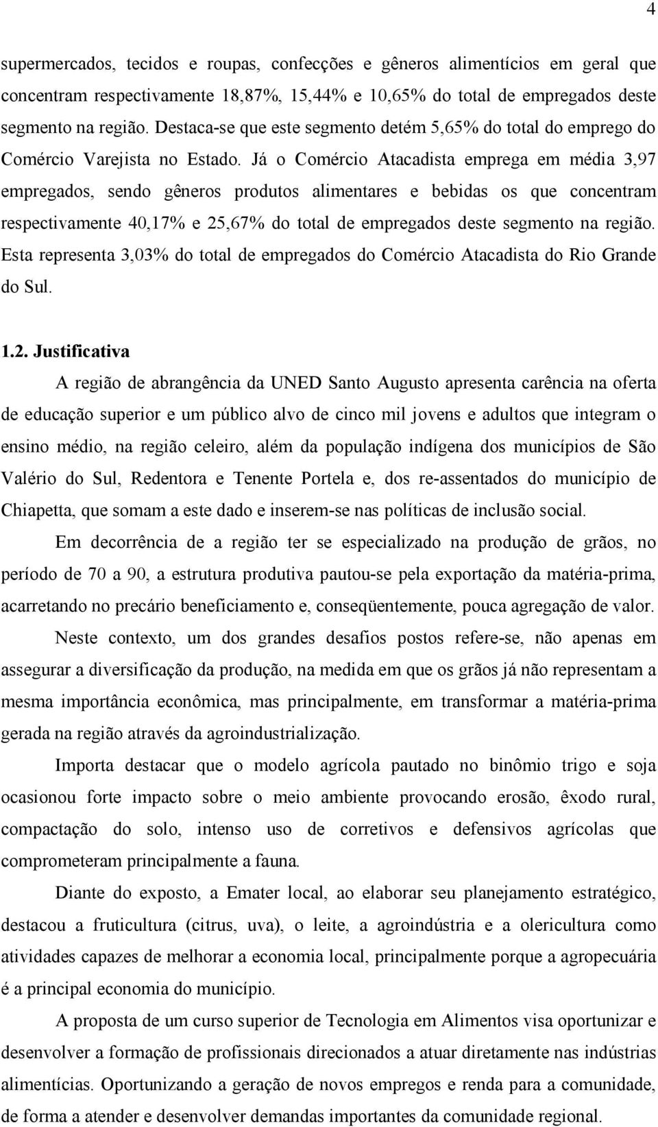 Já o Comércio Atacadista emprega em média 3,97 empregados, sendo gêneros produtos alimentares e bebidas os que concentram respectivamente 40,17% e 25,67% do total de empregados deste segmento na