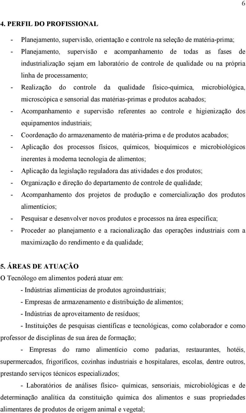 produtos acabados; - Acompanhamento e supervisão referentes ao controle e higienização dos equipamentos industriais; - Coordenação do armazenamento de matéria-prima e de produtos acabados; -