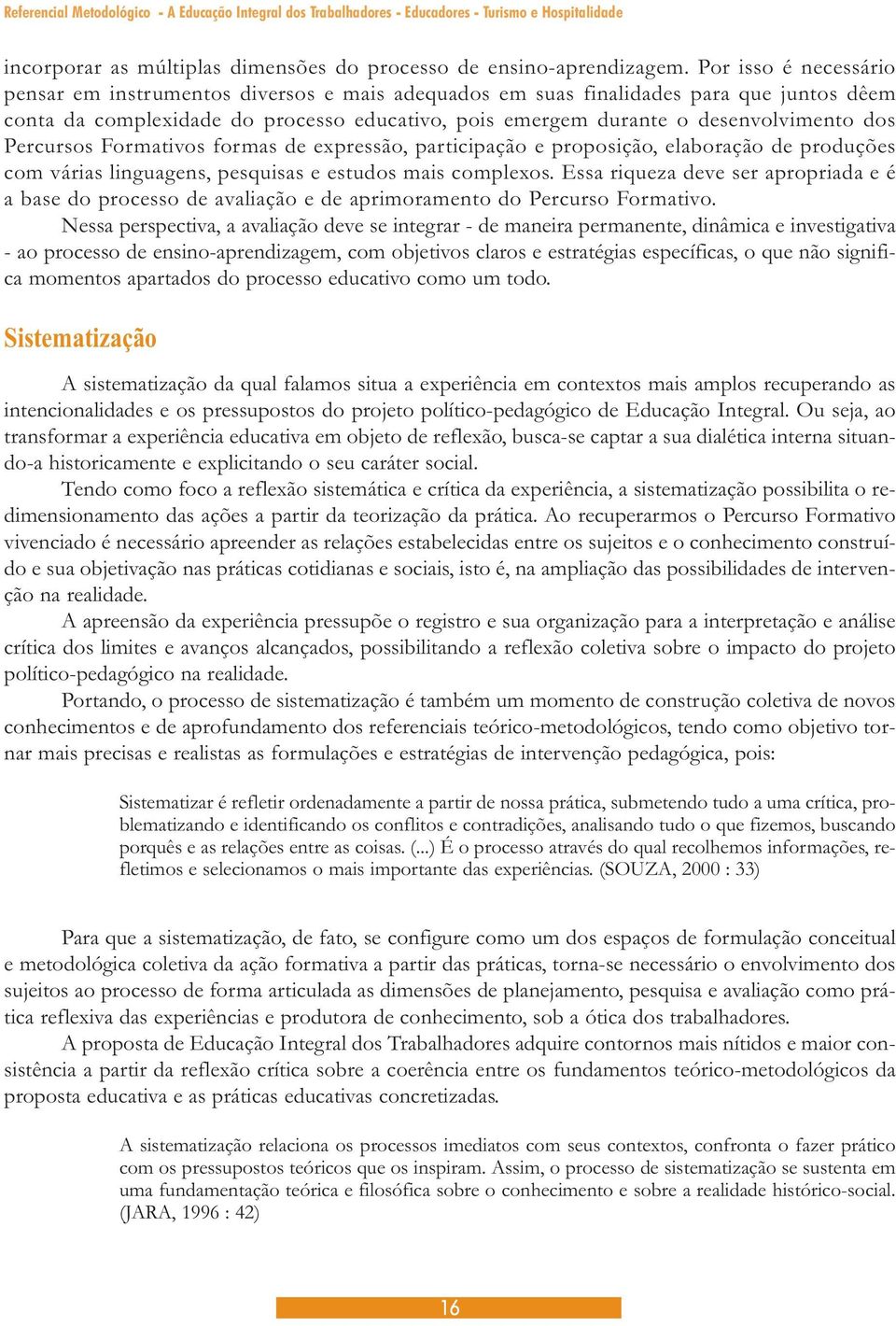 Percursos Formativos formas de expressão, participação e proposição, elaboração de produções com várias linguagens, pesquisas e estudos mais complexos.