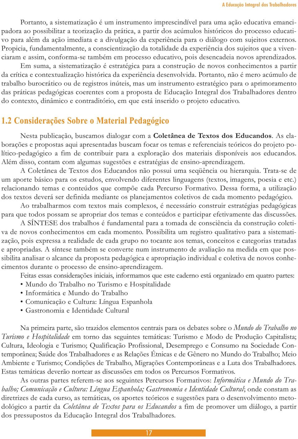 Propicia, fundamentalmente, a conscientização da totalidade da experiência dos sujeitos que a vivenciaram e assim, conforma-se também em processo educativo, pois desencadeia novos aprendizados.