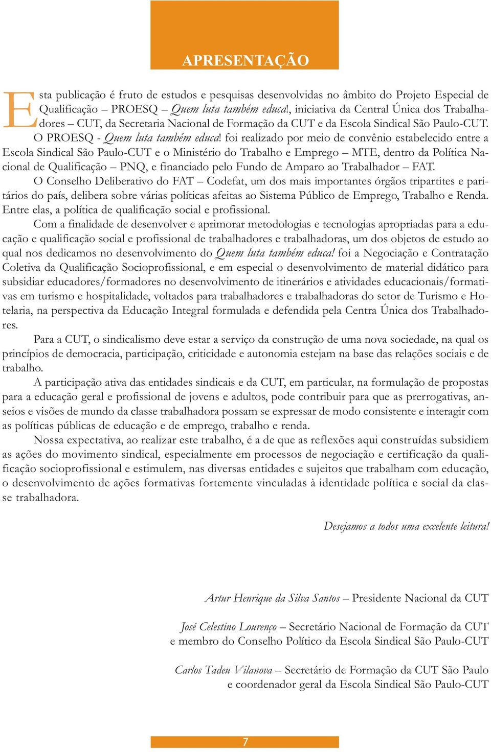 foi realizado por meio de convênio estabelecido entre a Escola Sindical São Paulo-CUT e o Ministério do Trabalho e Emprego MTE, dentro da Política Nacional de Qualificação PNQ, e financiado pelo