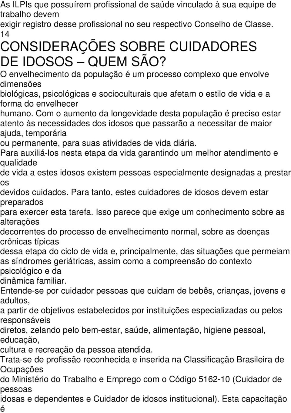 O envelhecimento da população é um processo complexo que envolve dimensões biológicas, psicológicas e socioculturais que afetam o estilo de vida e a forma do envelhecer humano.