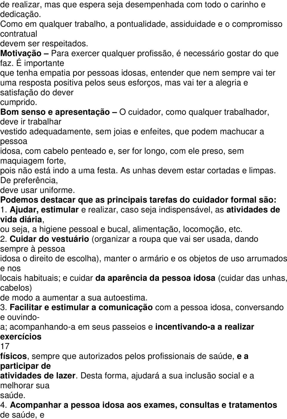 É importante que tenha empatia por pessoas idosas, entender que nem sempre vai ter uma resposta positiva pelos seus esforços, mas vai ter a alegria e satisfação do dever cumprido.