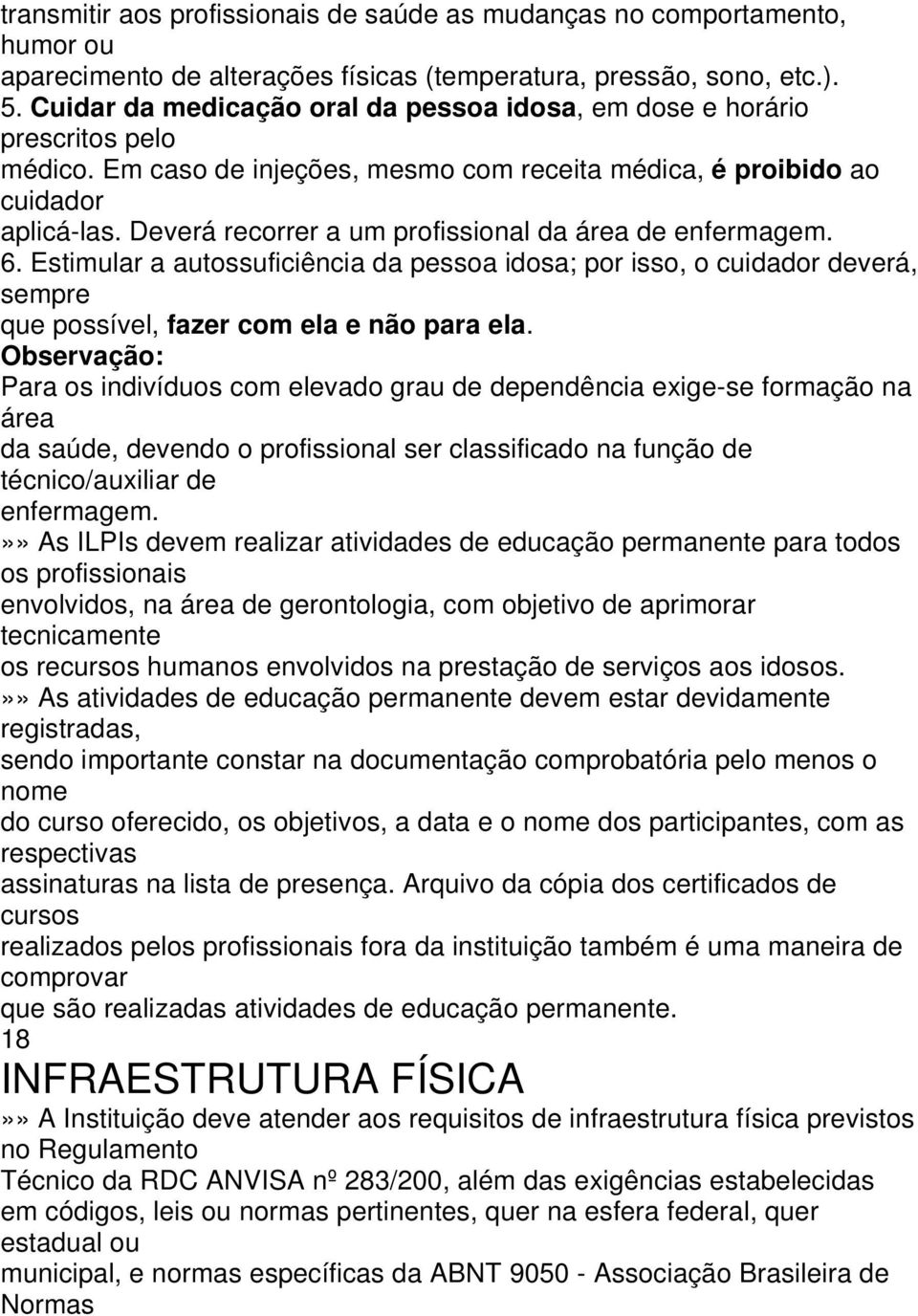 Deverá recorrer a um profissional da área de enfermagem. 6. Estimular a autossuficiência da pessoa idosa; por isso, o cuidador deverá, sempre que possível, fazer com ela e não para ela.